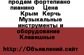 продам фортепиано (пианино) › Цена ­ 1 - Крым, Керчь Музыкальные инструменты и оборудование » Клавишные   